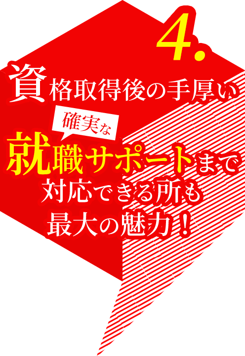 4.資格取得後の手厚い、確実な就職サポートまで！対応できる所も最大の魅力！